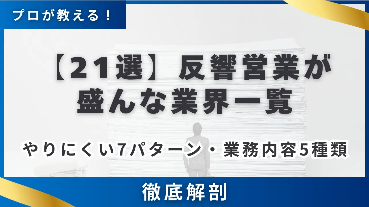 【業界別21選】反響営業が盛んな業界一覧・やりにくい7パターン・業務内容5種類を徹底解説